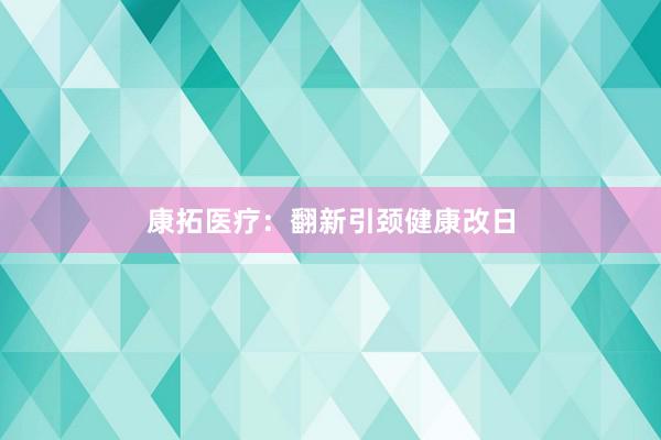康拓医疗:翻新引颈健康改日