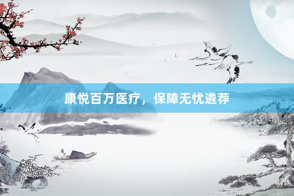 康悦百万医疗,保障无忧遴荐