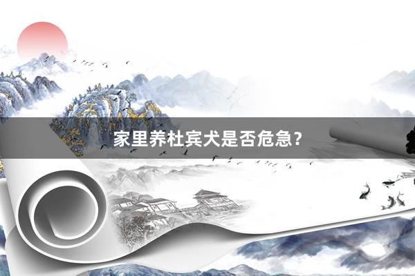 家里养杜宾犬是否危急？