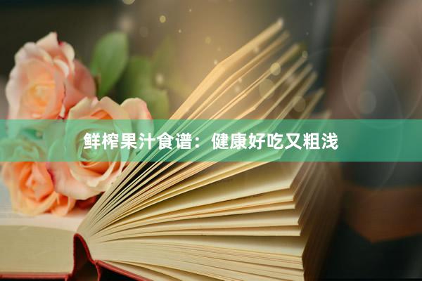 鲜榨果汁食谱：健康好吃又粗浅