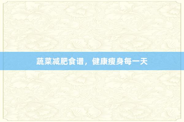 蔬菜减肥食谱，健康瘦身每一天